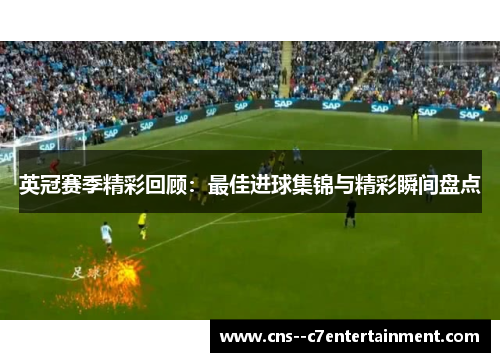 英冠赛季精彩回顾：最佳进球集锦与精彩瞬间盘点