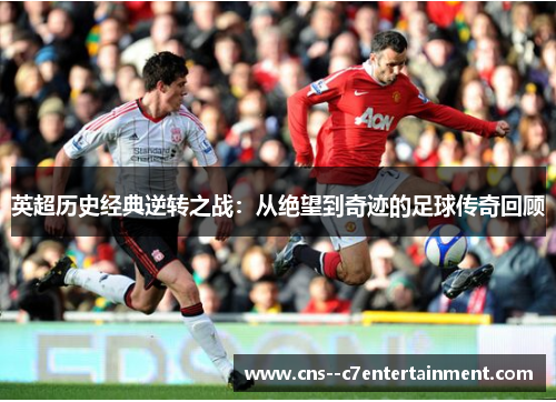 英超历史经典逆转之战：从绝望到奇迹的足球传奇回顾