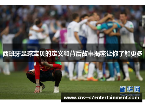 西班牙足球宝贝的定义和背后故事揭密让你了解更多