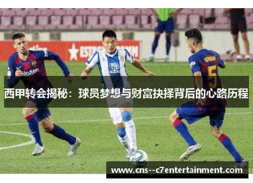 西甲转会揭秘：球员梦想与财富抉择背后的心路历程