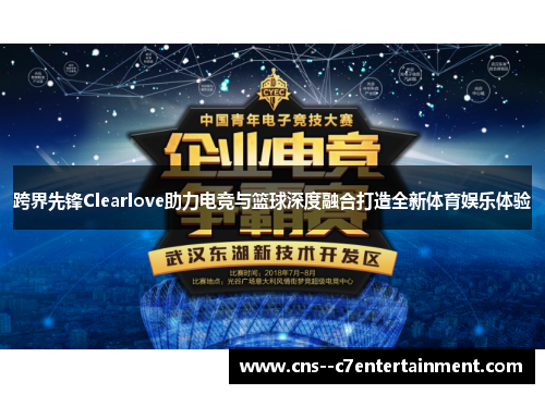 跨界先锋Clearlove助力电竞与篮球深度融合打造全新体育娱乐体验 跨界先锋Clearlove助力电竞与篮球深度融合打造全新体育娱乐体验