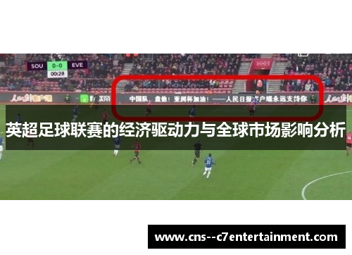 英超足球联赛的经济驱动力与全球市场影响分析 英超足球联赛的经济驱动力与全球市场影响分析