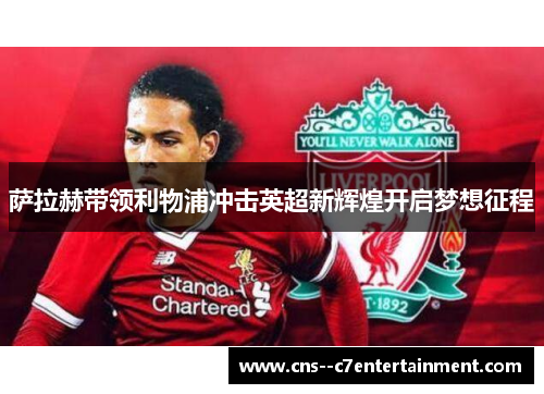 萨拉赫带领利物浦冲击英超新辉煌开启梦想征程