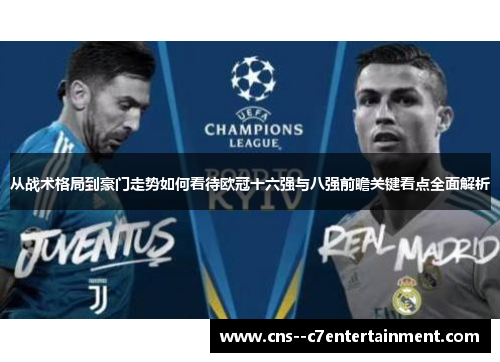 从战术格局到豪门走势如何看待欧冠十六强与八强前瞻关键看点全面解析 从战术格局到豪门走势如何看待欧冠十六强与八强前瞻关键看点全面解析
