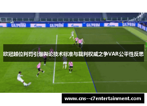 欧冠越位判罚引爆舆论技术标准与裁判权威之争VAR公平性反思
