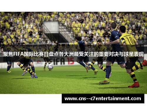 聚焦FIFA国际比赛日盘点各大洲最受关注的重要对决与球星表现 聚焦FIFA国际比赛日盘点各大洲最受关注的重要对决与球星表现