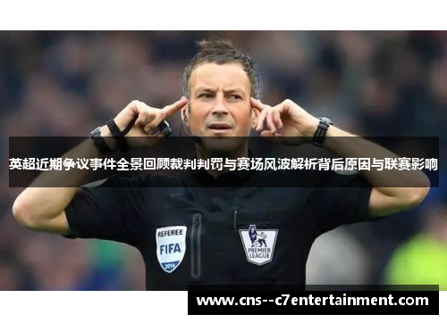 英超近期争议事件全景回顾裁判判罚与赛场风波解析背后原因与联赛影响