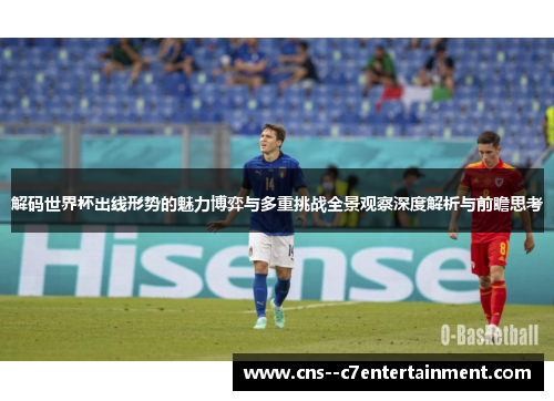 解码世界杯出线形势的魅力博弈与多重挑战全景观察深度解析与前瞻思考