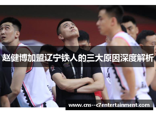 赵健博加盟辽宁铁人的三大原因深度解析