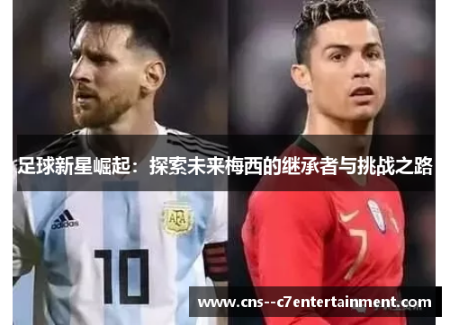 足球新星崛起：探索未来梅西的继承者与挑战之路