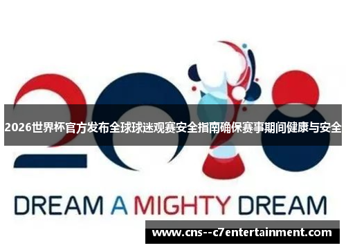 2026世界杯官方发布全球球迷观赛安全指南确保赛事期间健康与安全