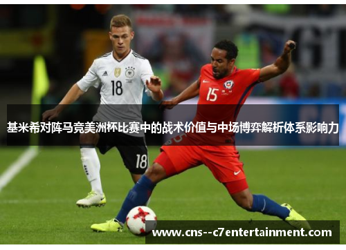 基米希对阵马竞美洲杯比赛中的战术价值与中场博弈解析体系影响力 基米希对阵马竞美洲杯比赛中的战术价值与中场博弈解析体系影响力