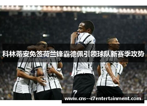 科林蒂安免签荷兰锋霸德佩引领球队新赛季攻势