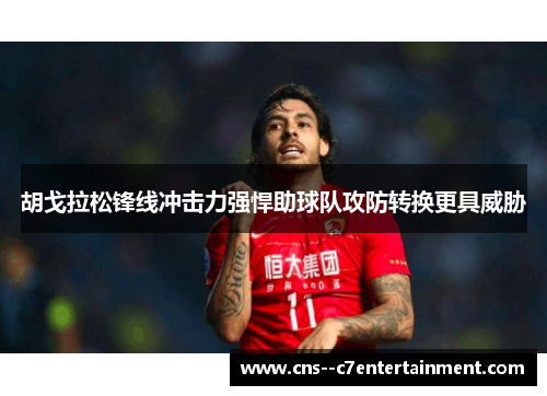 胡戈拉松锋线冲击力强悍助球队攻防转换更具威胁