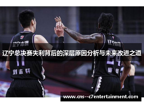 辽宁总决赛失利背后的深层原因分析与未来改进之道