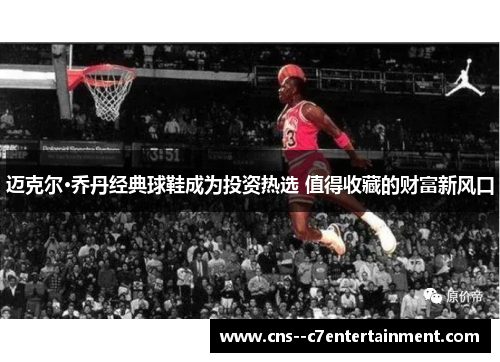 迈克尔·乔丹经典球鞋成为投资热选 值得收藏的财富新风口