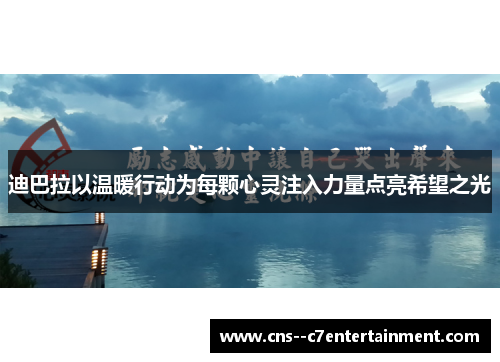 迪巴拉以温暖行动为每颗心灵注入力量点亮希望之光