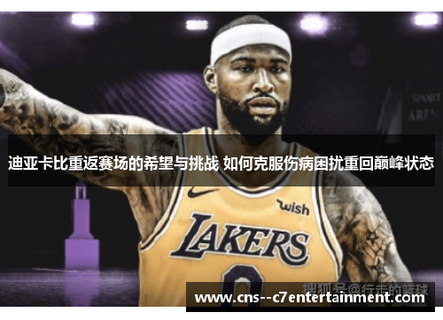 迪亚卡比重返赛场的希望与挑战 如何克服伤病困扰重回巅峰状态