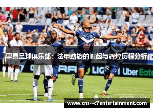 里昂足球俱乐部：法甲劲旅的崛起与辉煌历程分析