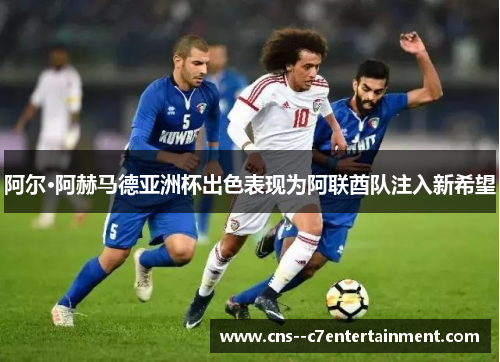 阿尔·阿赫马德亚洲杯出色表现为阿联酋队注入新希望