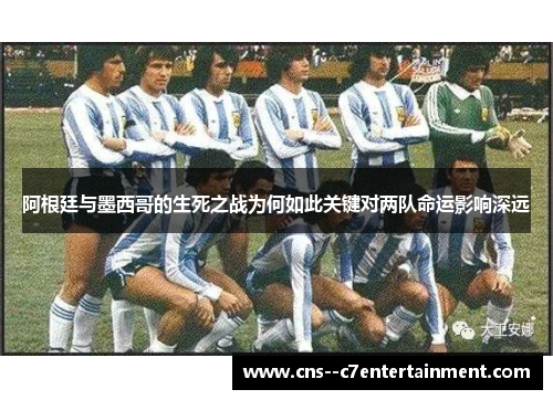 阿根廷与墨西哥的生死之战为何如此关键对两队命运影响深远