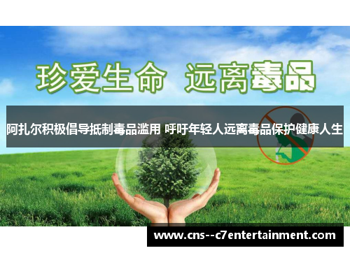 阿扎尔积极倡导抵制毒品滥用 呼吁年轻人远离毒品保护健康人生