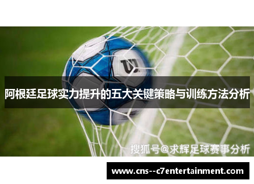 阿根廷足球实力提升的五大关键策略与训练方法分析