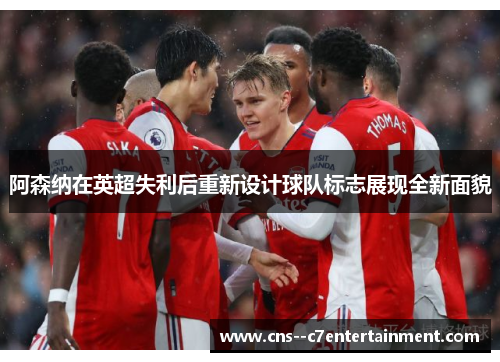 阿森纳在英超失利后重新设计球队标志展现全新面貌