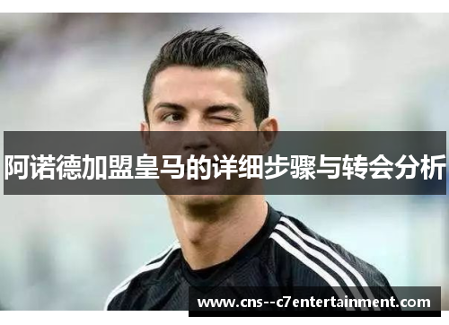 阿诺德加盟皇马的详细步骤与转会分析