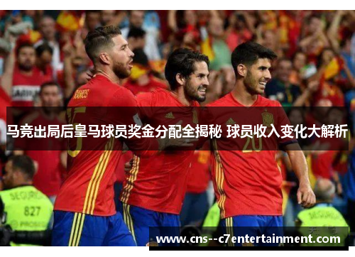 马竞出局后皇马球员奖金分配全揭秘 球员收入变化大解析
