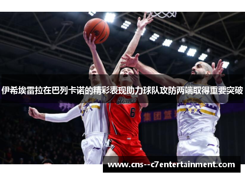 伊希埃雷拉在巴列卡诺的精彩表现助力球队攻防两端取得重要突破 伊希埃雷拉在巴列卡诺的精彩表现助力球队攻防两端取得重要突破