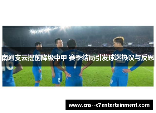 南通支云提前降级中甲 赛季结局引发球迷热议与反思
