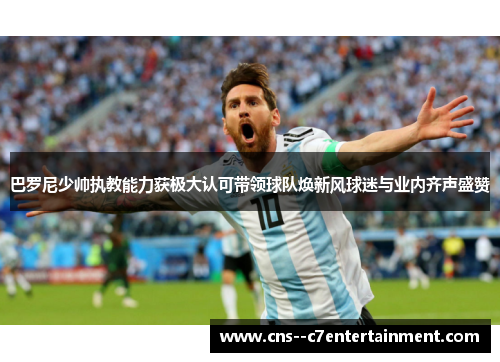 巴罗尼少帅执教能力获极大认可带领球队焕新风球迷与业内齐声盛赞 巴罗尼少帅执教能力获极大认可带领球队焕新风球迷与业内齐声盛赞