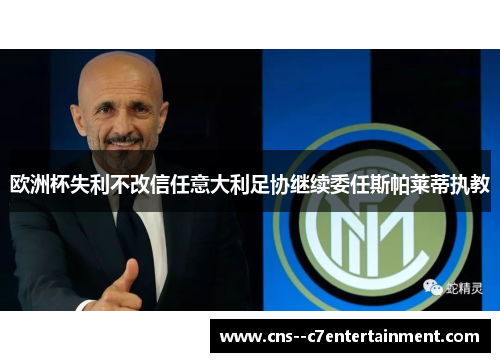 欧洲杯失利不改信任意大利足协继续委任斯帕莱蒂执教 欧洲杯失利不改信任意大利足协继续委任斯帕莱蒂执教