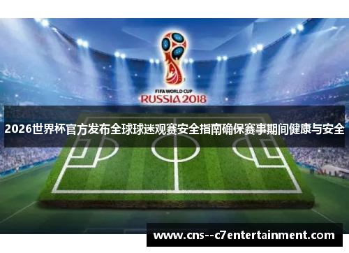 2026世界杯官方发布全球球迷观赛安全指南确保赛事期间健康与安全
